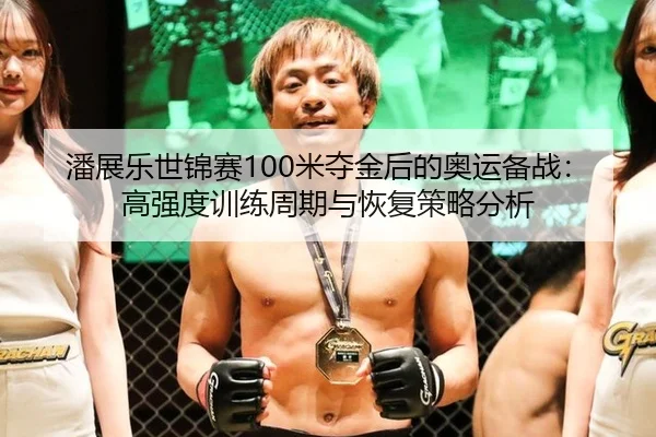 潘展乐世锦赛100米夺金后的奥运备战：高强度训练周期与恢复策略分析