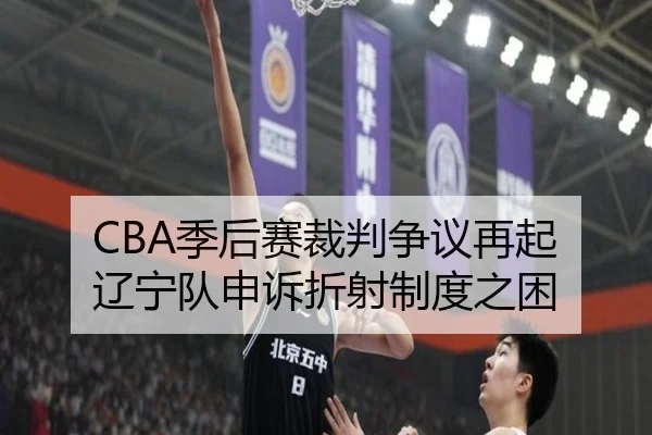 CBA季后赛裁判争议再起 辽宁队申诉折射制度之困