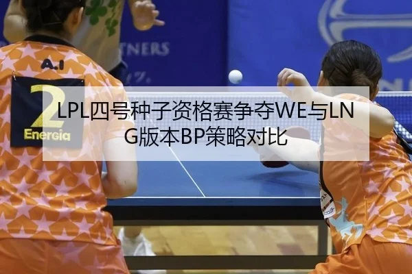 LPL四号种子资格赛争夺WE与LNG版本BP策略对比